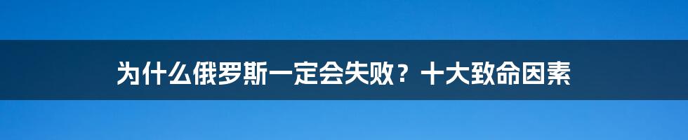 为什么俄罗斯一定会失败？十大致命因素