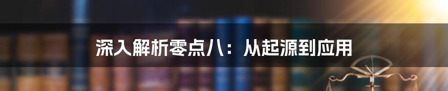 深入解析零点八：从起源到应用