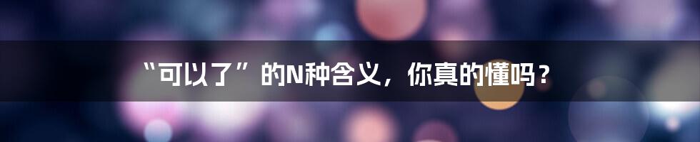 “可以了”的N种含义，你真的懂吗？