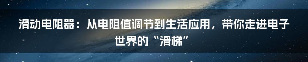 滑动电阻器：从电阻值调节到生活应用，带你走进电子世界的“滑梯”