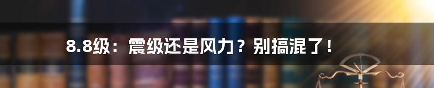 8.8级：震级还是风力？别搞混了！