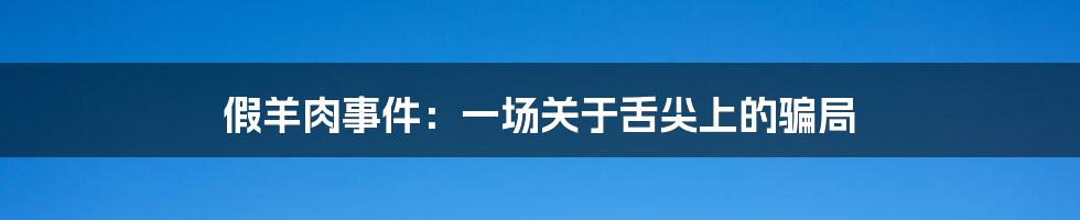 假羊肉事件：一场关于舌尖上的骗局