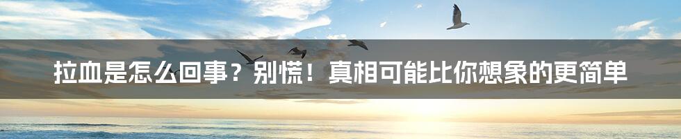 拉血是怎么回事？别慌！真相可能比你想象的更简单