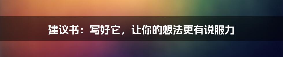 建议书：写好它，让你的想法更有说服力