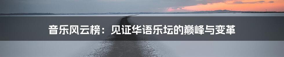 音乐风云榜：见证华语乐坛的巅峰与变革