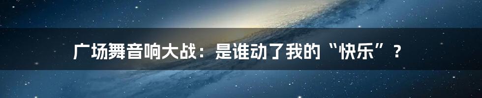 广场舞音响大战：是谁动了我的“快乐”？