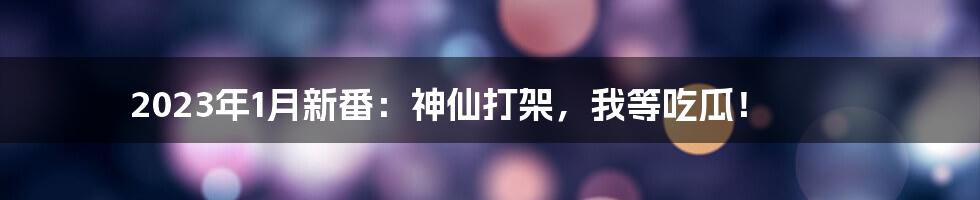 2023年1月新番：神仙打架，我等吃瓜！