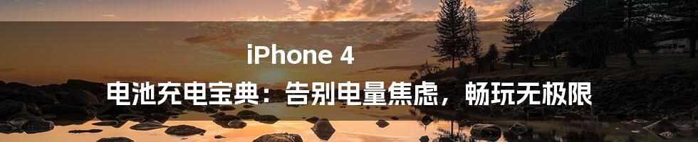 iPhone 4 电池充电宝典：告别电量焦虑，畅玩无极限