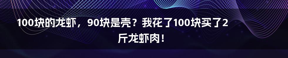 100块的龙虾，90块是壳？我花了100块买了2斤龙虾肉！