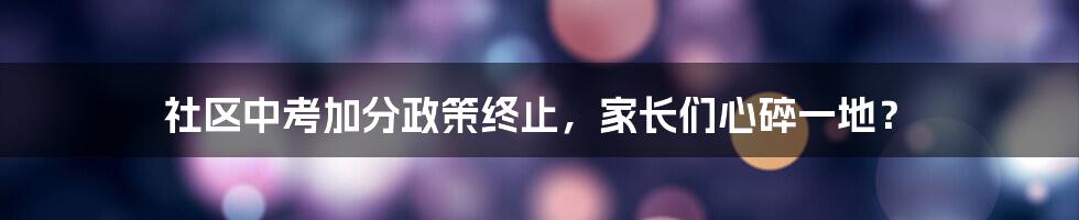 社区中考加分政策终止，家长们心碎一地？