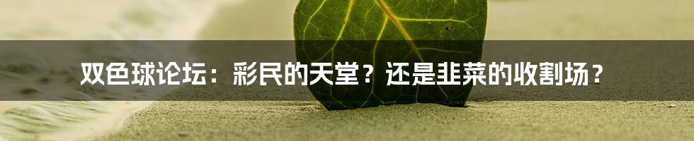 双色球论坛：彩民的天堂？还是韭菜的收割场？