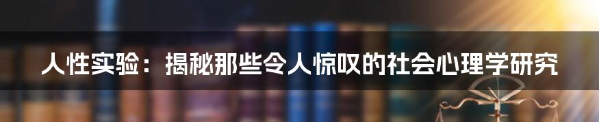 人性实验：揭秘那些令人惊叹的社会心理学研究