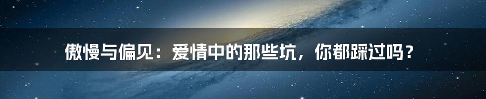 傲慢与偏见：爱情中的那些坑，你都踩过吗？