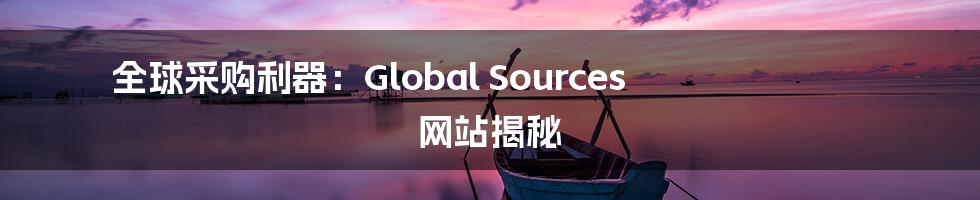 全球采购利器：Global Sources 网站揭秘