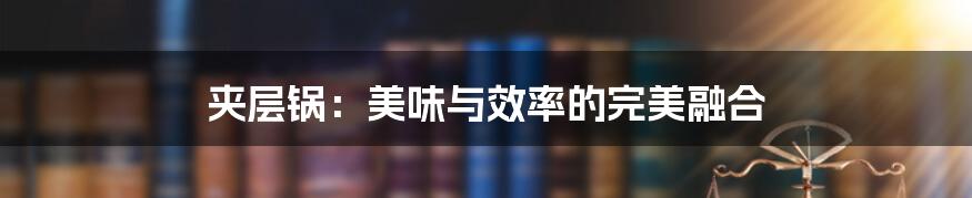 夹层锅：美味与效率的完美融合