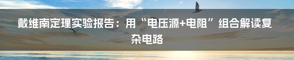 戴维南定理实验报告：用“电压源+电阻”组合解读复杂电路