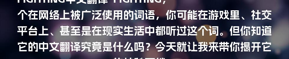 FIGHTING中文翻译

FIGHTING，一个在网络上被广泛使用的词语，你可能在游戏里、社交平台上、甚至是在现实生活中都听过这个词。但你知道它的中文翻译究竟是什么吗？今天就让我来带你揭开它的神秘面纱！