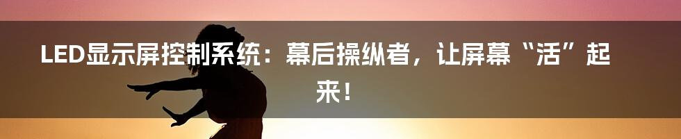 LED显示屏控制系统：幕后操纵者，让屏幕“活”起来！