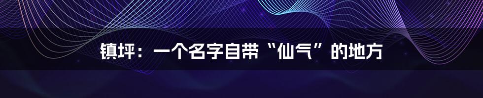 镇坪：一个名字自带“仙气”的地方