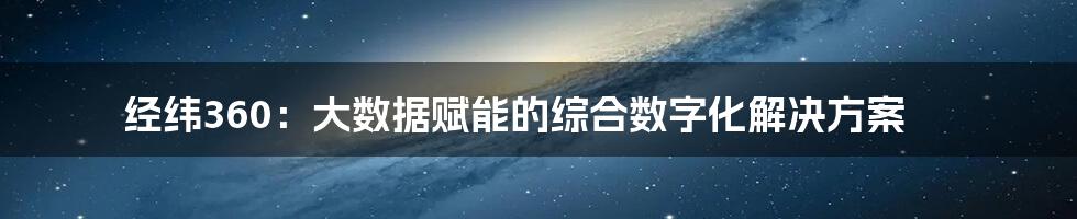 经纬360：大数据赋能的综合数字化解决方案