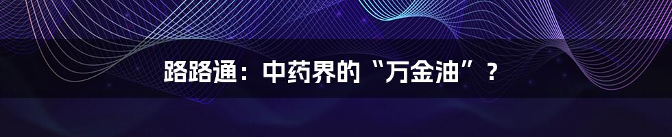 路路通：中药界的“万金油”？