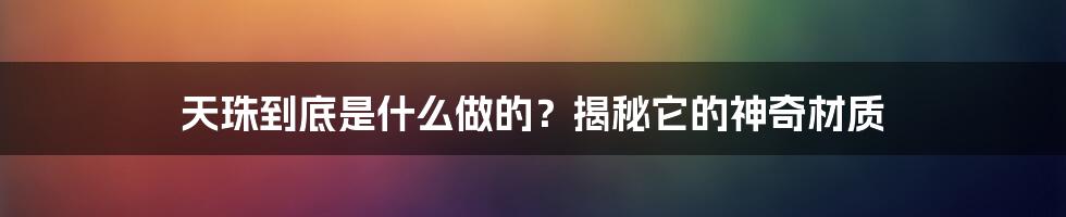 天珠到底是什么做的？揭秘它的神奇材质