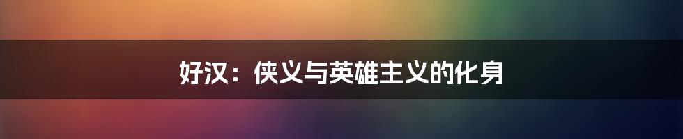 好汉：侠义与英雄主义的化身