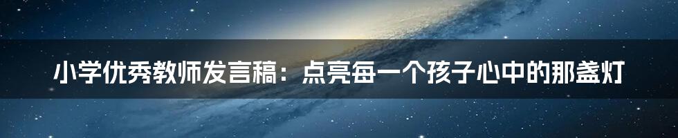 小学优秀教师发言稿：点亮每一个孩子心中的那盏灯