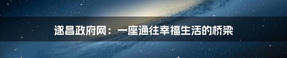 遂昌政府网：一座通往幸福生活的桥梁