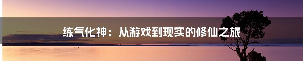 练气化神：从游戏到现实的修仙之旅