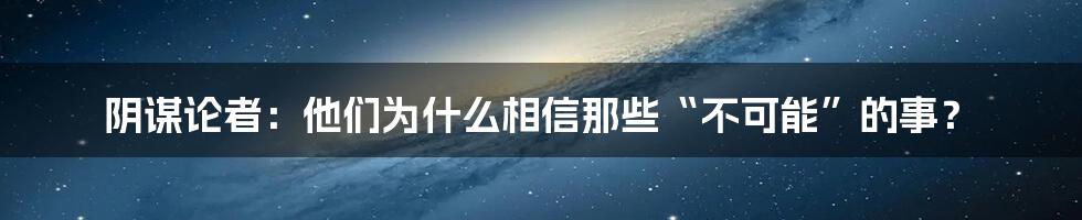 阴谋论者：他们为什么相信那些“不可能”的事？