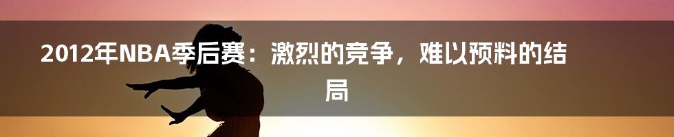 2012年NBA季后赛：激烈的竞争，难以预料的结局