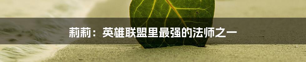 莉莉：英雄联盟里最强的法师之一