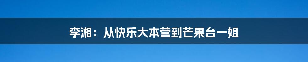 李湘：从快乐大本营到芒果台一姐