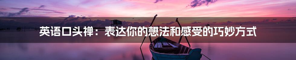 英语口头禅：表达你的想法和感受的巧妙方式