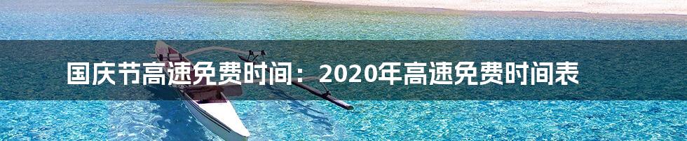 国庆节高速免费时间：2020年高速免费时间表