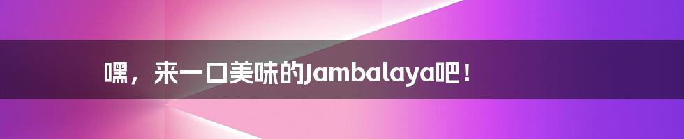 嘿，来一口美味的Jambalaya吧！