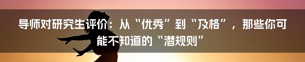 导师对研究生评价：从“优秀”到“及格”，那些你可能不知道的“潜规则”