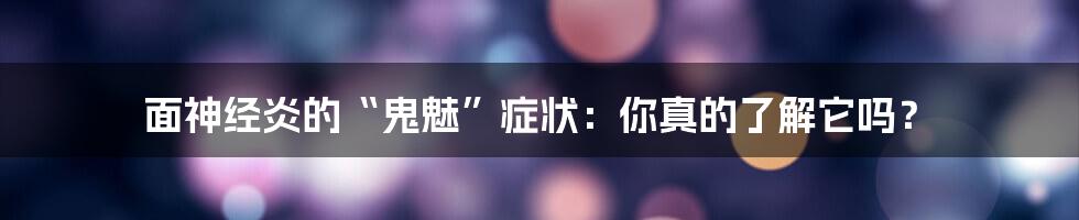 面神经炎的“鬼魅”症状：你真的了解它吗？