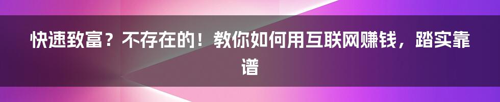 快速致富？不存在的！教你如何用互联网赚钱，踏实靠谱