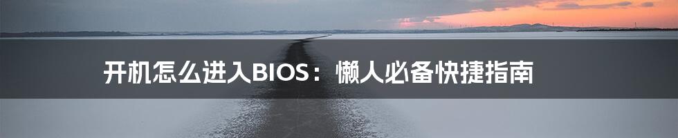 开机怎么进入BIOS：懒人必备快捷指南