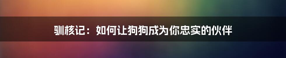 驯核记：如何让狗狗成为你忠实的伙伴