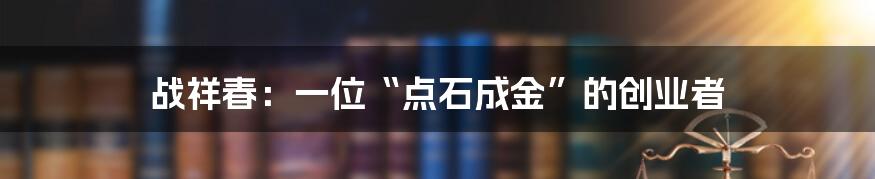 战祥春：一位“点石成金”的创业者