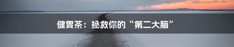 健胃茶：拯救你的“第二大脑”