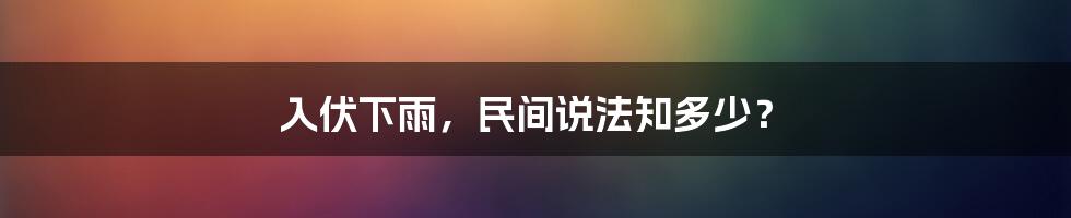 入伏下雨，民间说法知多少？