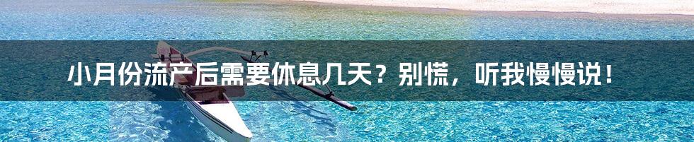 小月份流产后需要休息几天？别慌，听我慢慢说！