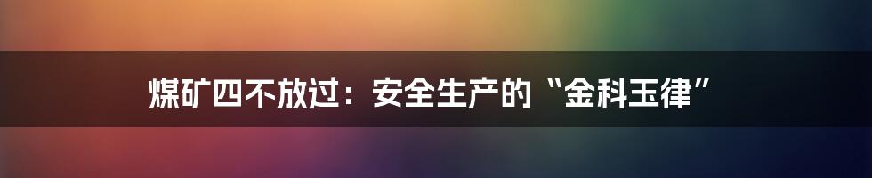 煤矿四不放过：安全生产的“金科玉律”