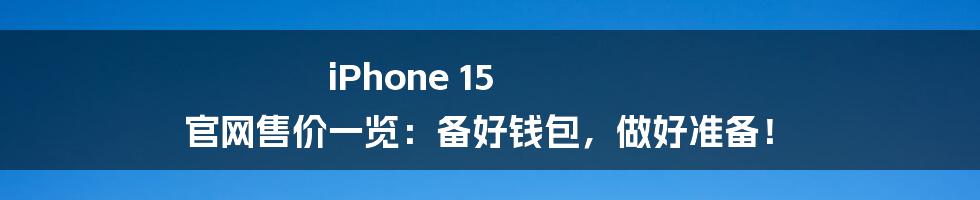 iPhone 15 官网售价一览：备好钱包，做好准备！