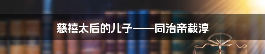 慈禧太后的儿子——同治帝载淳