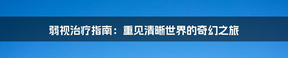 弱视治疗指南：重见清晰世界的奇幻之旅